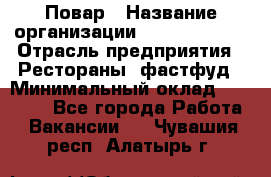 Повар › Название организации ­ Burger King › Отрасль предприятия ­ Рестораны, фастфуд › Минимальный оклад ­ 18 000 - Все города Работа » Вакансии   . Чувашия респ.,Алатырь г.